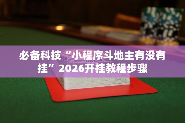 必备科技“小程序斗地主有没有挂	”2026开挂教程步骤