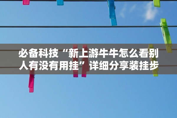 必备科技“新上游牛牛怎么看别人有没有用挂”详细分享装挂步骤教程
