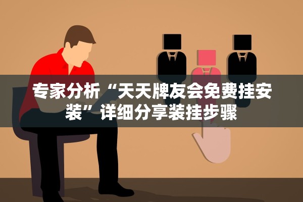 专家分析“天天牌友会免费挂安装”详细分享装挂步骤