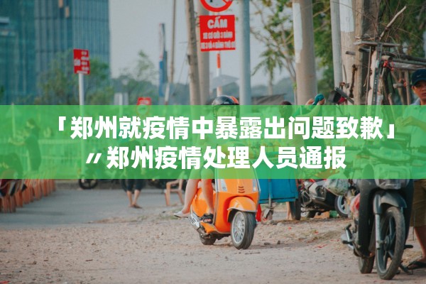 「郑州就疫情中暴露出问题致歉」〃郑州疫情处理人员通报 「郑州就疫情中暴露出问题致歉」〃郑州疫情处理人员通报