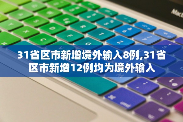 31省区市新增境外输入8例,31省区市新增12例均为境外输入 31省区市新增境外输入8例,31省区市新增12例均为境外输入