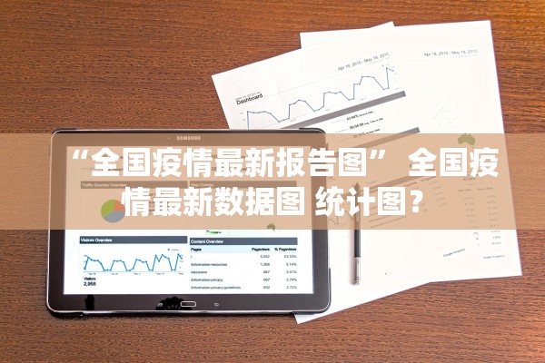 “全国疫情最新报告图	” 全国疫情最新数据图 统计图？