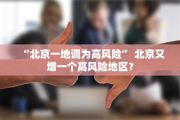 “北京一地调为高风险” 北京又增一个高风险地区？
