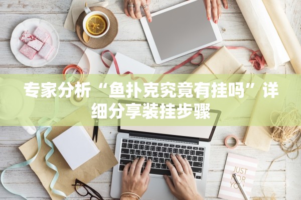 专家分析“鱼扑克究竟有挂吗	”详细分享装挂步骤