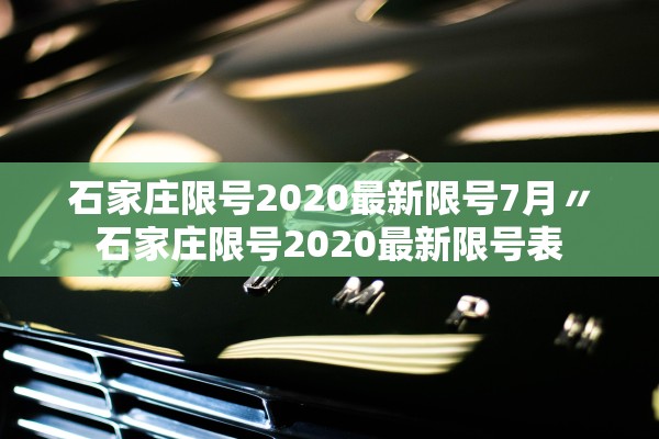 石家庄限号2020最新限号7月〃石家庄限号2020最新限号表 石家庄限号2020最新限号7月〃石家庄限号2020最新限号表