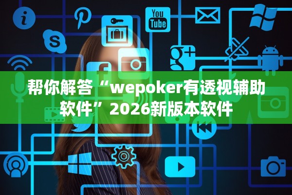 帮你解答“wepoker有透视辅助软件	”2026新版本软件