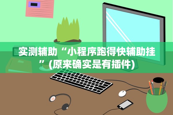 实测辅助“小程序跑得快辅助挂”(原来确实是有插件)