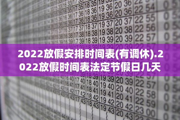 2022放假安排时间表(有调休).2022放假时间表法定节假日几天