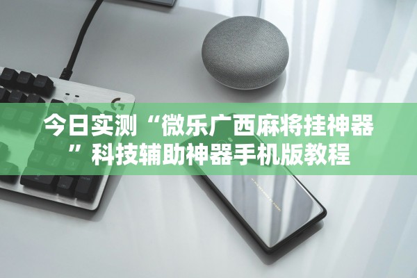 今日实测“微乐广西麻将挂神器”科技辅助神器手机版教程