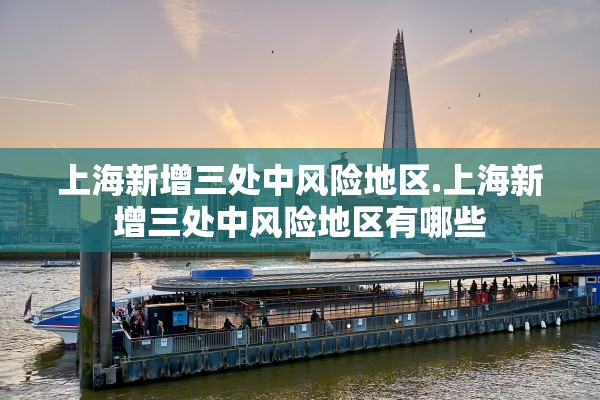 上海新增三处中风险地区.上海新增三处中风险地区有哪些