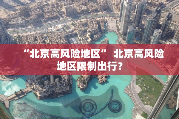 “北京高风险地区	” 北京高风险地区限制出行？
