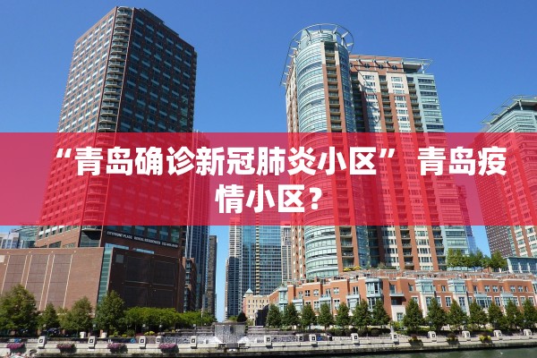 “青岛确诊新冠肺炎小区” 青岛疫情小区？