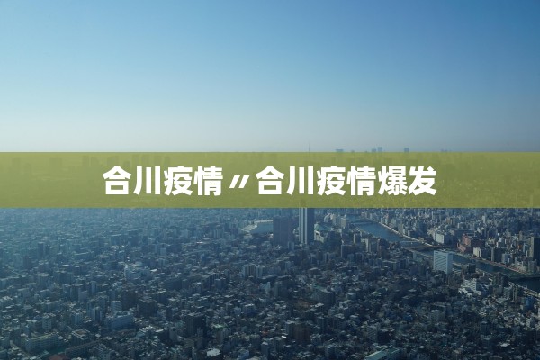 合川疫情〃合川疫情爆发 合川疫情〃合川疫情爆发