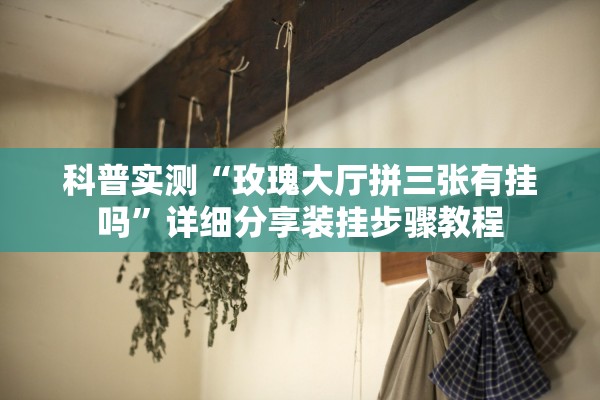 科普实测“玫瑰大厅拼三张有挂吗”详细分享装挂步骤教程