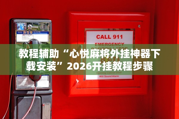 教程辅助“心悦麻将外挂神器下载安装”2026开挂教程步骤