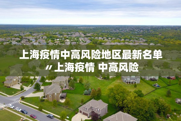 上海疫情中高风险地区最新名单〃上海疫情 中高风险