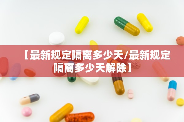 【最新规定隔离多少天/最新规定隔离多少天解除】