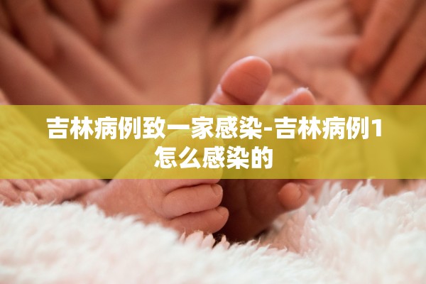 吉林病例致一家感染-吉林病例1怎么感染的