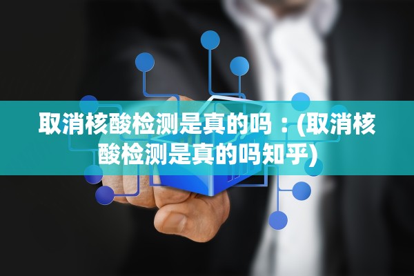 取消核酸检测是真的吗︰(取消核酸检测是真的吗知乎) 取消核酸检测是真的吗︰(取消核酸检测是真的吗知乎)