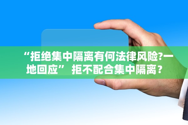 “拒绝集中隔离有何法律风险?一地回应” 拒不配合集中隔离？