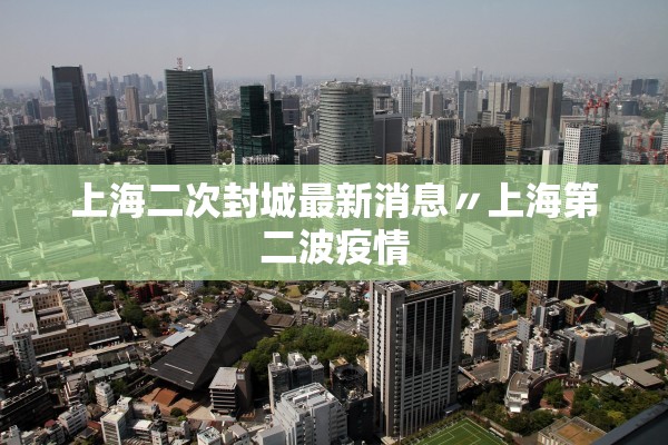 上海二次封城最新消息〃上海第二波疫情 上海二次封城最新消息〃上海第二波疫情