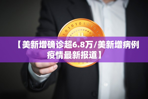 【美新增确诊超6.8万/美新增病例疫情最新报道】