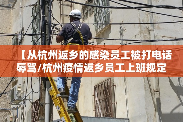 【从杭州返乡的感染员工被打电话辱骂/杭州疫情返乡员工上班规定】 【从杭州返乡的感染员工被打电话辱骂/杭州疫情返乡员工上班规定】