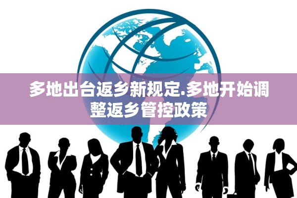 多地出台返乡新规定.多地开始调整返乡管控政策
