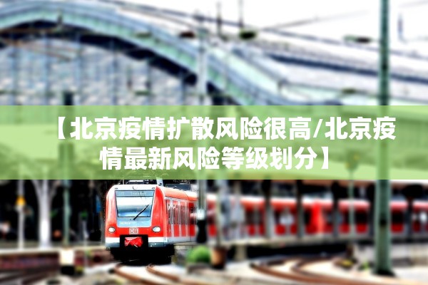 【北京疫情扩散风险很高/北京疫情最新风险等级划分】 【北京疫情扩散风险很高/北京疫情最新风险等级划分】