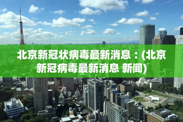 北京新冠状病毒最新消息︰(北京新冠病毒最新消息 新闻) 北京新冠状病毒最新消息︰(北京新冠病毒最新消息 新闻)