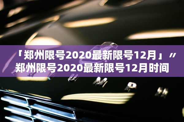 「郑州限号2020最新限号12月」〃郑州限号2020最新限号12月时间