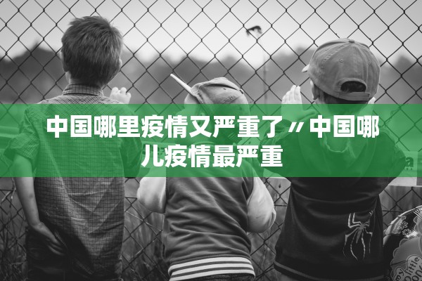 中国哪里疫情又严重了〃中国哪儿疫情最严重