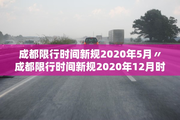成都限行时间新规2020年5月〃成都限行时间新规2020年12月时间