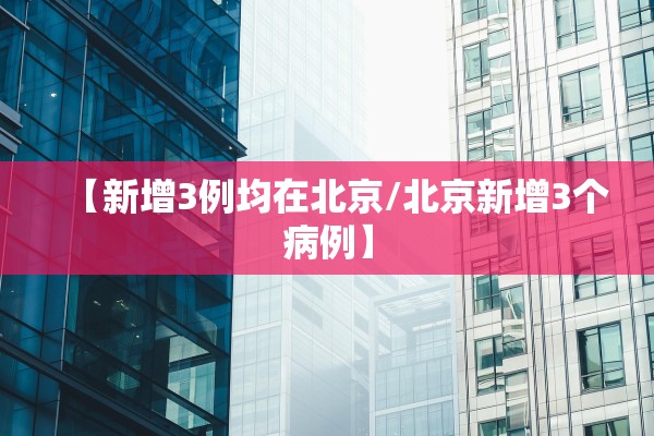 【新增3例均在北京/北京新增3个病例】