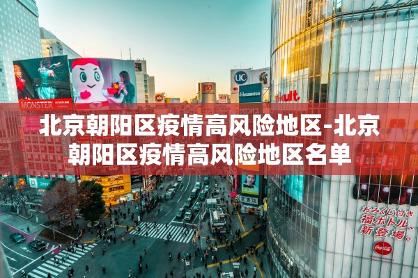 北京朝阳区疫情高风险地区-北京朝阳区疫情高风险地区名单 北京朝阳区疫情高风险地区-北京朝阳区疫情高风险地区名单