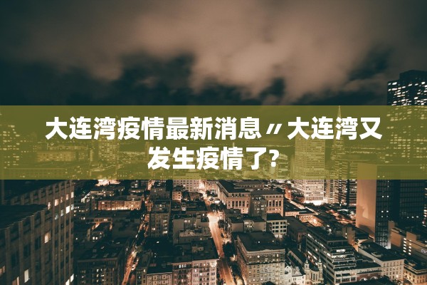 大连湾疫情最新消息〃大连湾又发生疫情了? 大连湾疫情最新消息〃大连湾又发生疫情了?