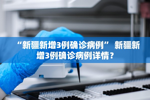 “新疆新增3例确诊病例” 新疆新增3例确诊病例详情？