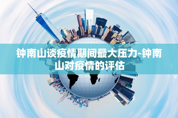 钟南山谈疫情期间最大压力-钟南山对疫情的评估
