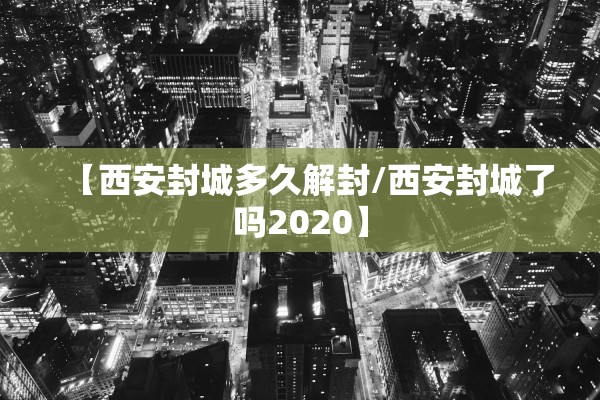 【西安封城多久解封/西安封城了吗2020】 【西安封城多久解封/西安封城了吗2020】