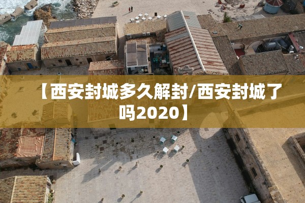 【西安封城多久解封/西安封城了吗2020】 【西安封城多久解封/西安封城了吗2020】