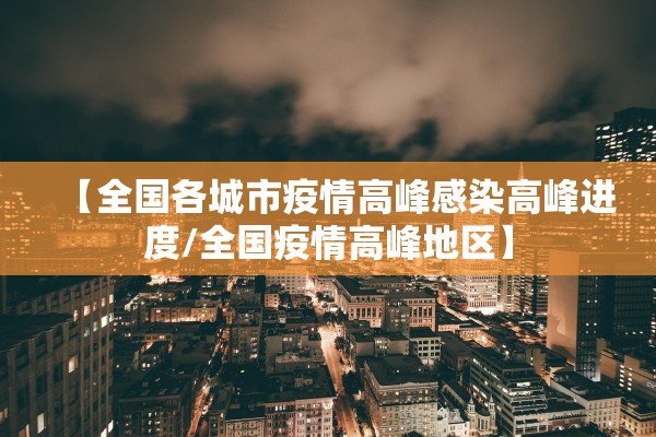 【全国各城市疫情高峰感染高峰进度/全国疫情高峰地区】 【全国各城市疫情高峰感染高峰进度/全国疫情高峰地区】
