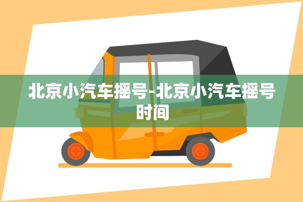 北京小汽车摇号-北京小汽车摇号时间