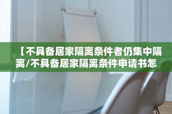 【不具备居家隔离条件者仍集中隔离/不具备居家隔离条件申请书怎么写】