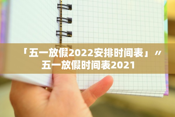 「五一放假2022安排时间表」〃五一放假时间表2021