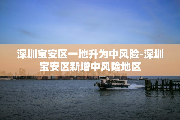 深圳宝安区一地升为中风险-深圳宝安区新增中风险地区