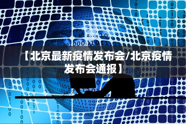 【北京最新疫情发布会/北京疫情发布会通报】 【北京最新疫情发布会/北京疫情发布会通报】