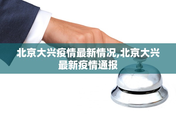 北京大兴疫情最新情况,北京大兴最新疫情通报 北京大兴疫情最新情况,北京大兴最新疫情通报