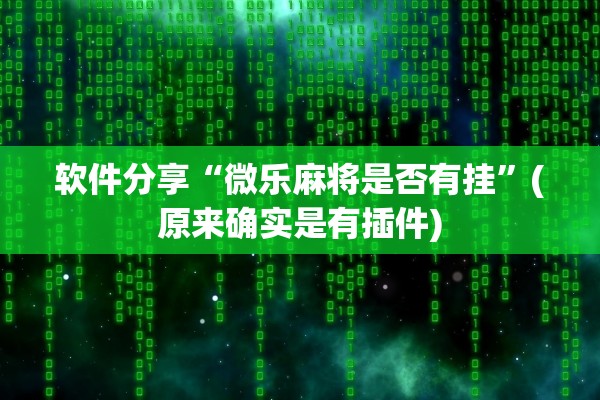 软件分享“微乐麻将是否有挂”(原来确实是有插件)