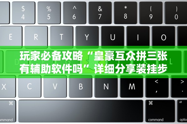 玩家必备攻略“皇豪互众拼三张有辅助软件吗	”详细分享装挂步骤教程