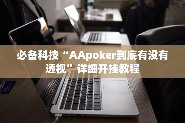 必备科技“AApoker到底有没有透视”详细开挂教程